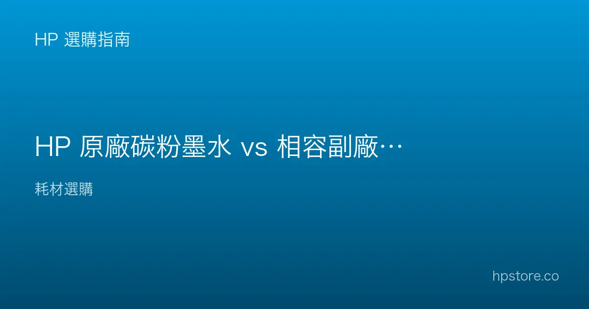 HP 原廠碳粉墨水 vs 相容副廠，怎麼選？