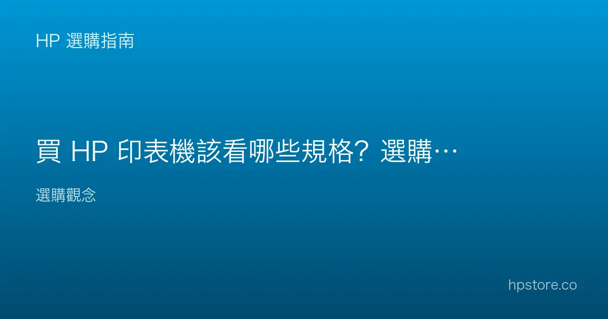 買 HP 印表機該看哪些規格？選購前的重點清單