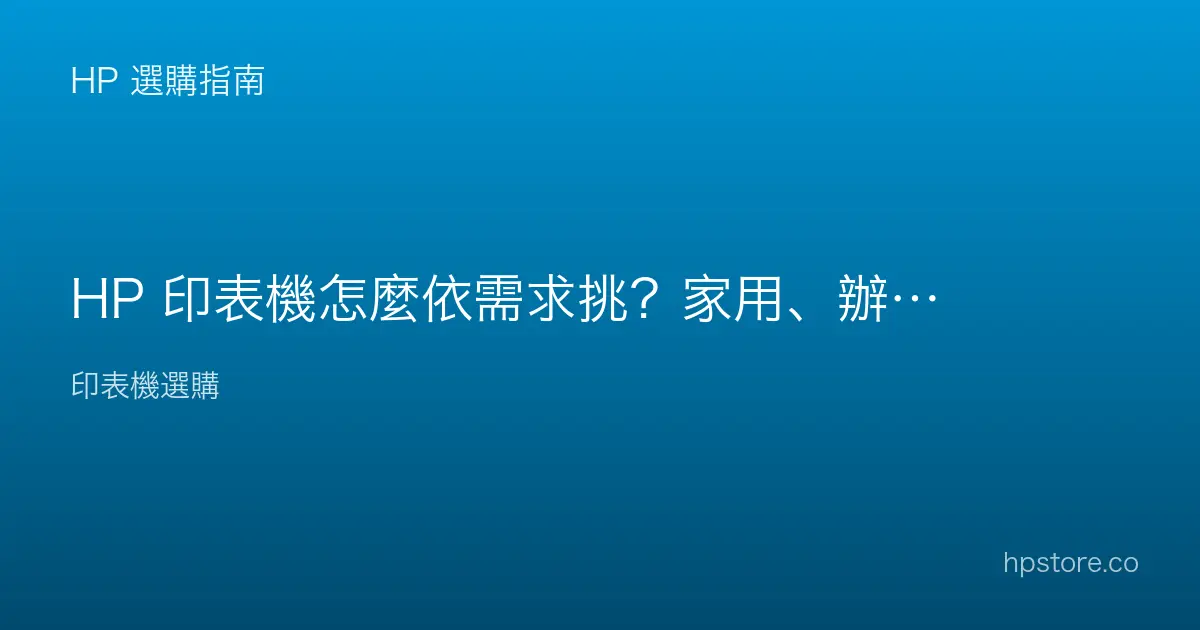 HP 印表機怎麼依需求挑？家用、辦公、商用怎麼選