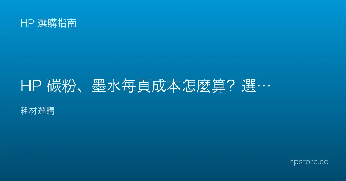 HP 碳粉、墨水每頁成本怎麼算？選購前先算清楚